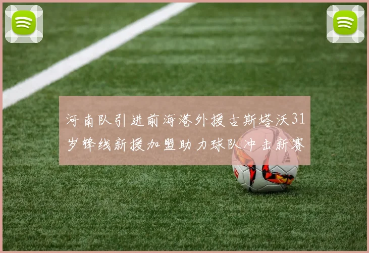 河南队引进前海港外援古斯塔沃31岁锋线新援加盟助力球队冲击新赛季