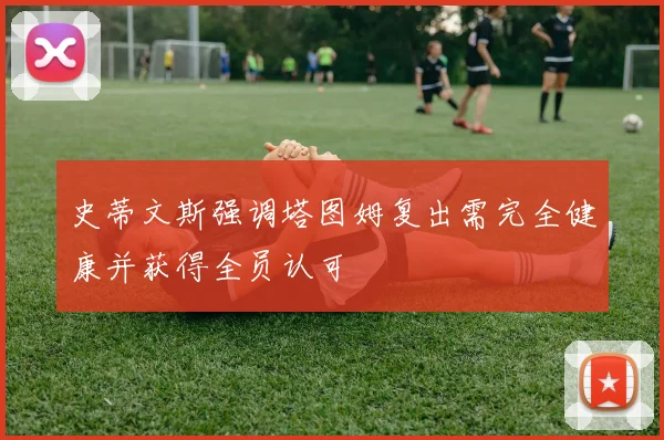 史蒂文斯强调塔图姆复出需完全健康并获得全员认可