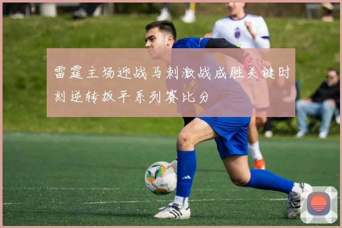雷霆主场迎战马刺激战成胜关键时刻逆转扳平系列赛比分
