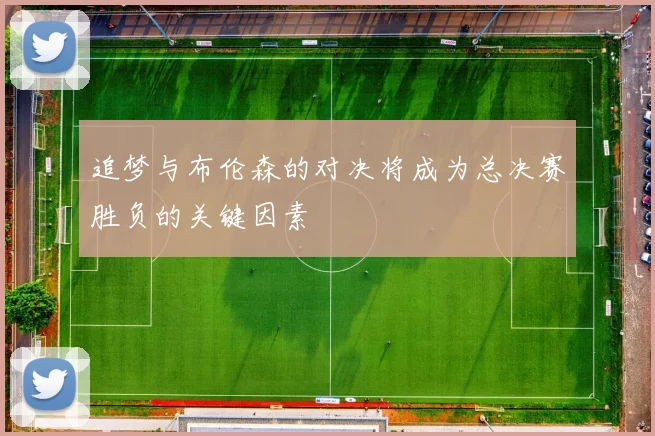 追梦与布伦森的对决将成为总决赛胜负的关键因素