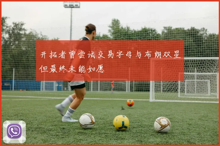开拓者曾尝试交易字母与布朗双星但最终未能如愿