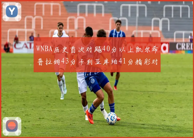WNBA历史首次对飚40分以上凯尔希普拉姆43分卡利亚库珀41分精彩对决