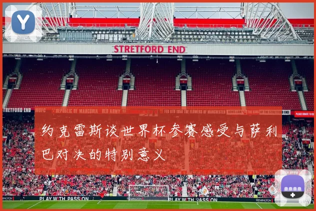 约克雷斯谈世界杯参赛感受与萨利巴对决的特别意义