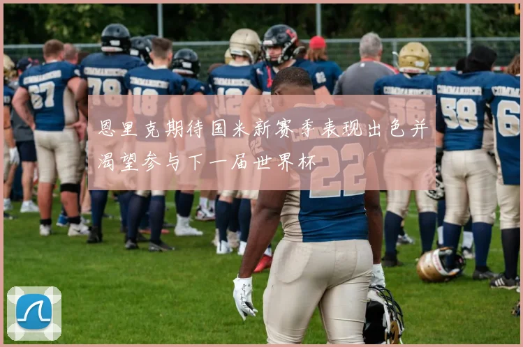恩里克期待国米新赛季表现出色并渴望参与下一届世界杯