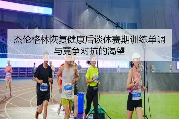杰伦格林恢复健康后谈休赛期训练单调与竞争对抗的渴望 - milan
